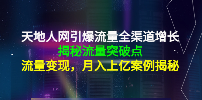 天地人网引爆流量全渠道增长：揭秘流量突然破点，流量变现，月入上亿案例-升阶有道