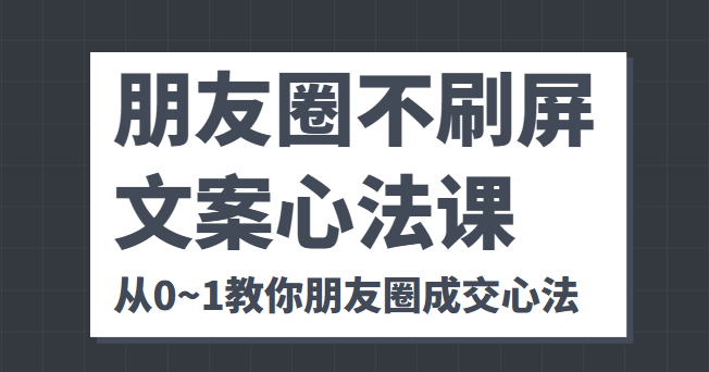 朋友圈不刷屏文案心法课 人人都要懂的商业逻辑 从0~1教你朋友圈成交心法-升阶有道