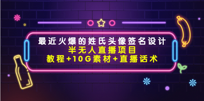 最近火爆的姓氏头像签名设计半无人直播项目（教程+10G素材+直播话术）-升阶有道