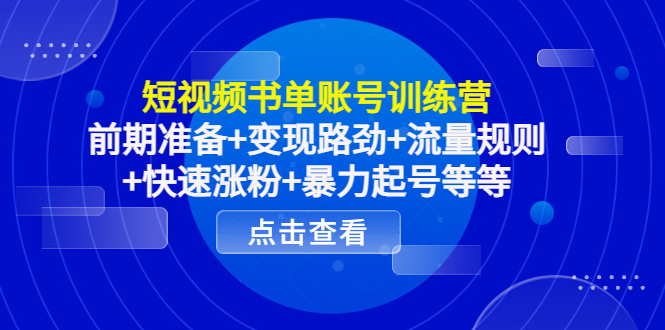 短视频书单账号训练营，前期准备+变现路劲+流量规则+快速涨粉+暴力起号等等-升阶有道