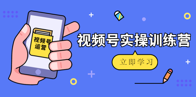 微信视频号实操训练营：视频号起号运营纯干货玩法！-升阶有道