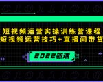 2022短视频运营实操训练营课程，提升短视频运营技巧+直播间带货技巧-升阶有道