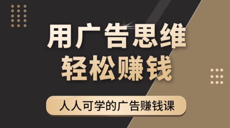 《广告思维36计》人人可学习的广告赚钱课，全民皆商时代-升阶有道