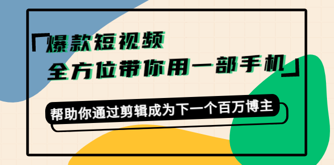 爆款短视频，全方位带你用一部手机，帮助你通过剪辑成为下一个百万博主-升阶有道