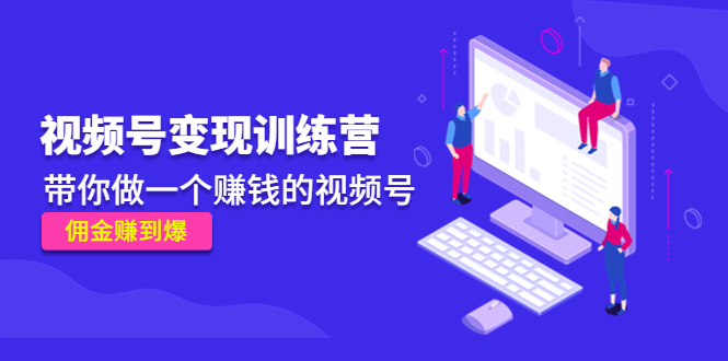 《视频号变现训练营》带你做一个赚钱的视频号，佣金赚到爆-升阶有道