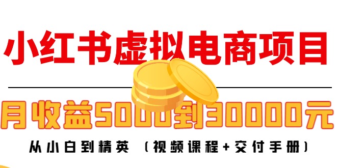 小红书虚拟电商项目：从小白到精英 月收益5000到30000 (视频课程+交付手册)-升阶有道