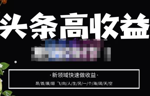 头条高收益批量操作，2023新领域快速做收益，头条号零基础轻松上手-升阶有道