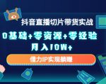 2023抖音直播切片带货实战，0基础+零资源+零经验 月入10W+借力IP实现躺赚-升阶有道