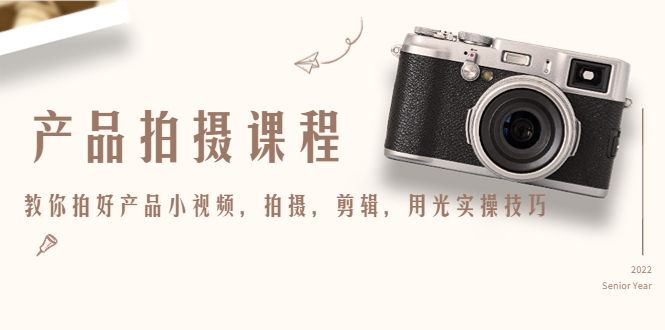 产品拍摄课程，教你拍好产品小视频，拍摄，剪辑，用光实操技巧-升阶有道