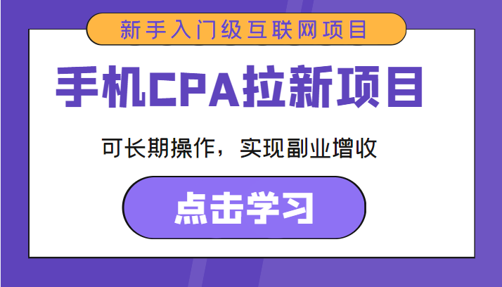 手机CPA拉新项目 新手入门级互联网项目 可长期操作，实现副业增收-升阶有道