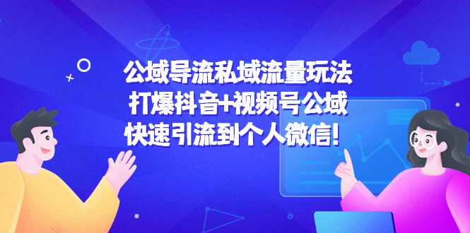 公域导流私域流量玩法：打爆抖音+视频号公域，快速引流到个人微信！-升阶有道
