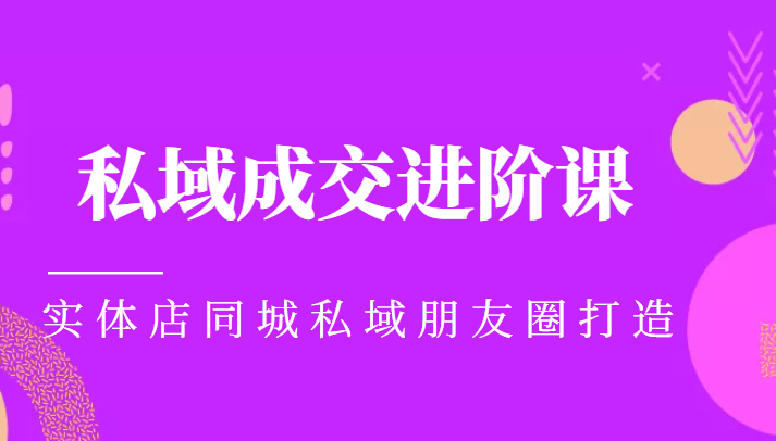 实体同城获客必学私域成交进阶课，实体店同城私域朋友圈打造-升阶有道