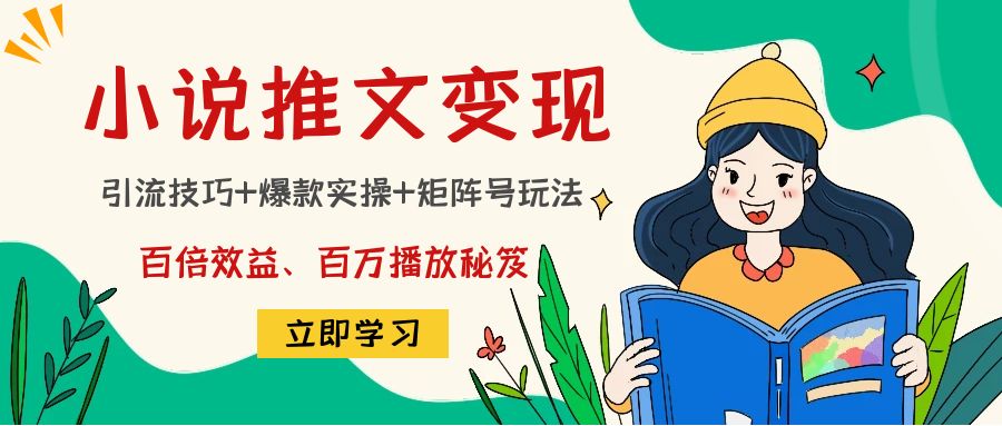 小说推文训练营：引流技巧+爆款实操+矩阵号玩法，百倍效益、百万播放秘笈-升阶有道