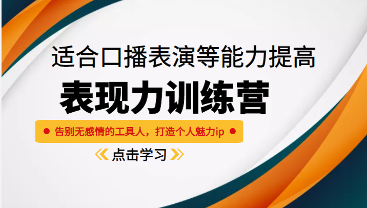 《表现力训练营》适合口播表演等能力提高，告别无感情的工具人，打造个人魅力ip-升阶有道