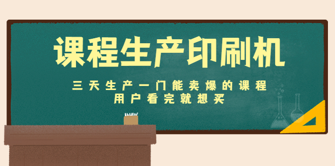 课程生产印刷机：三天生产一门能卖爆的课程，用户看完就想买-升阶有道