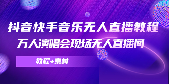 抖音快手音乐无人直播教程，万人演唱会现场无人直播间（教程+素材）-升阶有道