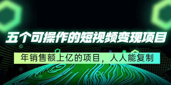 五个可操作的短视频变现项目：年销售额上亿的项目，人人能复制-升阶有道