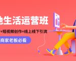 本地生活运营班：账号运营+短视频创作+线上线下引流，商家老板必看-升阶有道