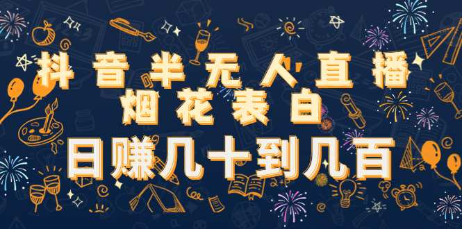 抖音半无人直播烟花表白，日赚几十到几百（教程+视频模板素材）-升阶有道