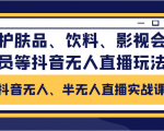 抖音无人、半无人直播实战课，护肤品、饮料、影视会员等抖音无人直播玩法-升阶有道