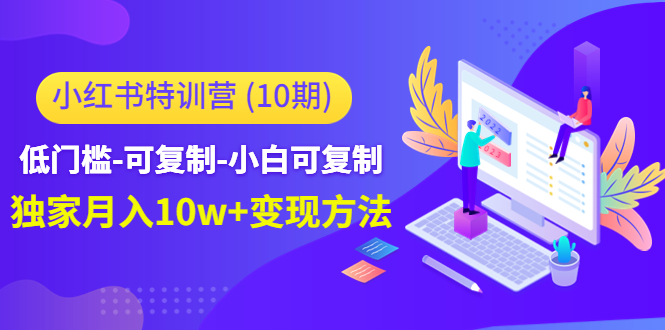 小红书特训营（第10期）低门槛-可复制-小白可复制-独家月入10w+变现方法-升阶有道