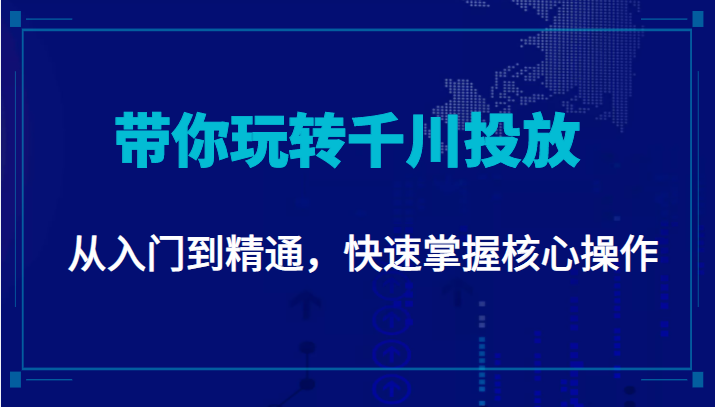 千万级直播操盘手带你玩转千川投放：从入门到精通，快速掌握核心操作-升阶有道