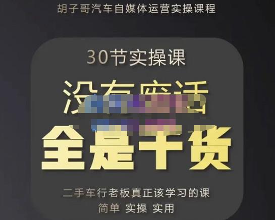 胡子哥·汽车自媒体运营实操课，汽车新媒体二手车短视频运营教程-价值8888元-升阶有道