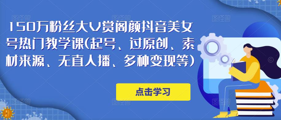 150万粉丝大V赏阁颜抖音美女号热门剪辑课(起号、过原创、素材来源、无直人‬播、多种变现等)-升阶有道