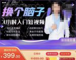 换个脑子3小时入门短视频创作，短视频创作入门必修课-升阶有道
