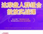 阿呆电商·达摩盘人群组合投放实战课，你以为推广不赚钱是技术问题，其实是你没有选好高价值消费客群-升阶有道