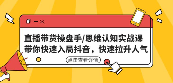 直播带货操盘手/思维认知实战课：带你快速入局抖音，快速拉升人气！-升阶有道