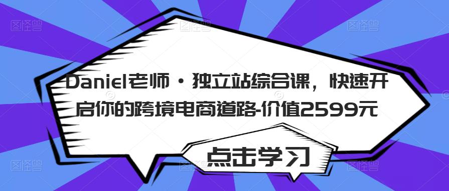 Daniel老师·独立站综合课，快速开启你的跨境电商道路-价值2599元-升阶有道