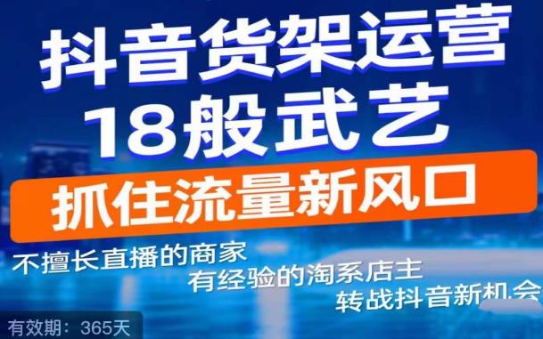 抖音电商新机会，抖音货架运营18般武艺，抓住流量新风口-升阶有道