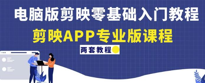 电脑版剪映零基础入门教程+剪映APP专业版课程（两套教程）-升阶有道