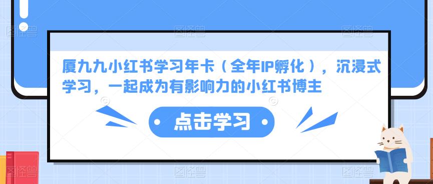 厦九九小红书学习年卡（全年IP孵化），沉浸式学习，一起成为有影响力的小红书博主-升阶有道
