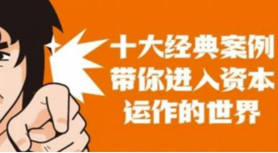 资本运作课程，并购、借壳、资本运作，十大经典案例带你真正进入资本运作的世界-升阶有道