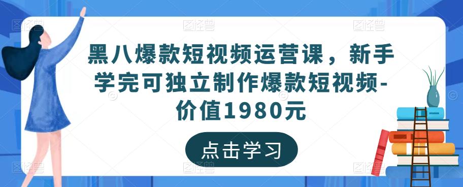 黑八爆款短视频运营课，新手学完可独立制作爆款短视频-价值1980元-升阶有道