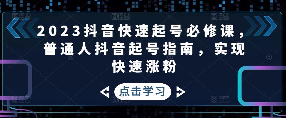 2023抖音快速起号必修课，普通人抖音起号指南，实现快速涨粉-升阶有道