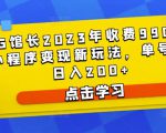 D1G馆长2023年收费990的抖音小程序变现新玩法,单号轻松日入200+-升阶有道