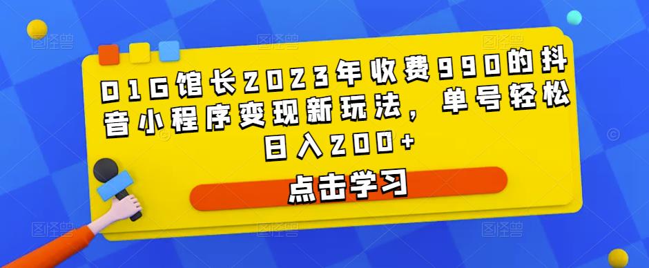 D1G馆长2023年收费990的抖音小程序变现新玩法，单号轻松日入200+-升阶有道
