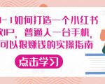 从0-1如何打造一个小红书爆款IP,普通人一台手机,就可以狠赚钱的实操指南-升阶有道