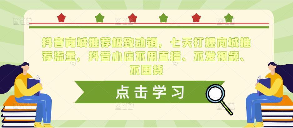 抖音商城推荐极致动销，七天打爆商城推荐流量，抖音小店不用直播、不发视频、不囤货-升阶有道