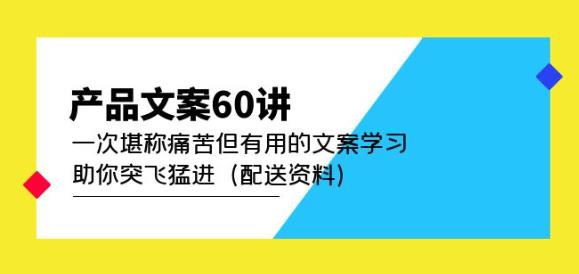 产品文案60讲：一次堪称痛苦但有用的文案学习助你突飞猛进（配送资料）-升阶有道