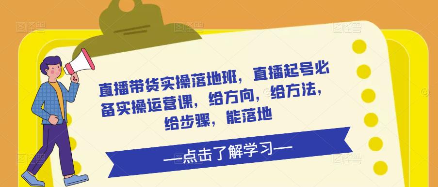直播带货实操落地班，直播起号必备实操运营课，给方向，给方法，给步骤，能落地-升阶有道