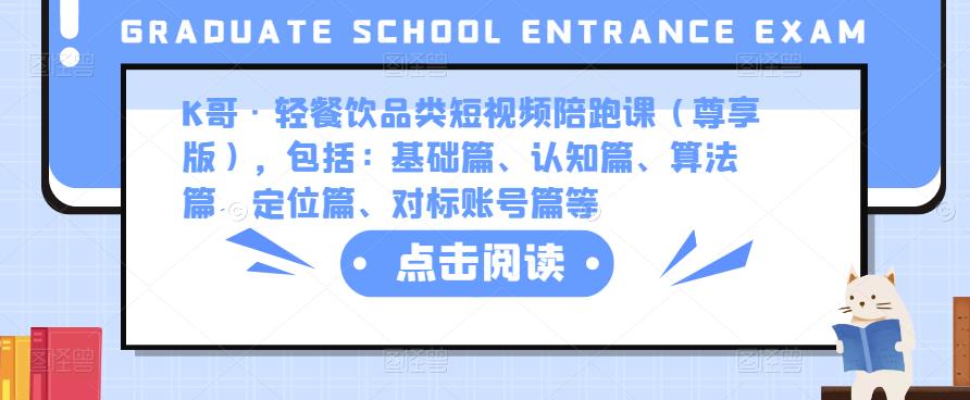 K哥·轻餐饮品类短视频陪跑课（尊享版），包括：基础篇、认知篇、算法篇、定位篇、对标账号篇等-升阶有道