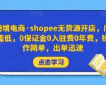跨境电商·shopee无货源开店,门槛低,0保证金0入驻费0年费,操作简单,出单迅速-升阶有道