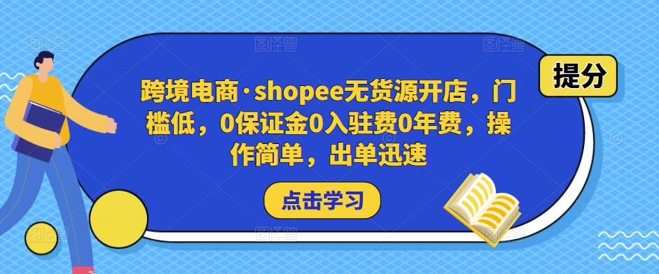 跨境电商·shopee无货源开店，门槛低，0保证金0入驻费0年费，操作简单，出单迅速-升阶有道