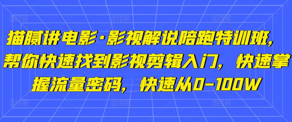 猫腻讲电影·影视解说陪跑特训班，帮你快速找到影视剪辑入门，快速掌握流量密码，快速从0-100W-升阶有道