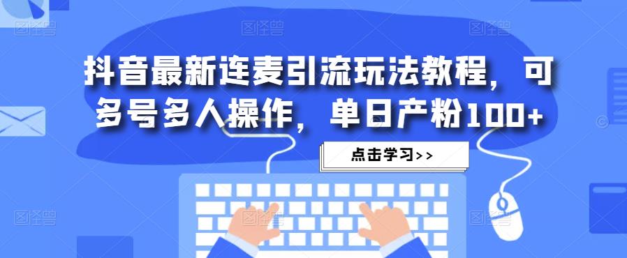 抖音最新连麦引流玩法教程，可多号多人操作，单日产粉100+-升阶有道