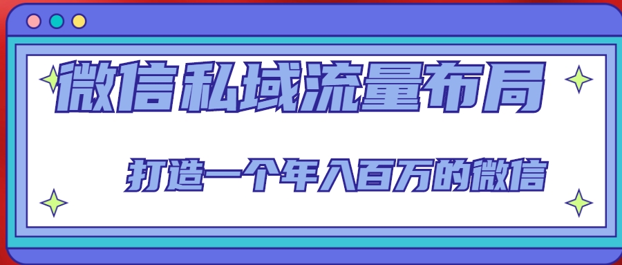 微信私域流量布局课程，打造一个年入百万的微信【7节视频课】-升阶有道